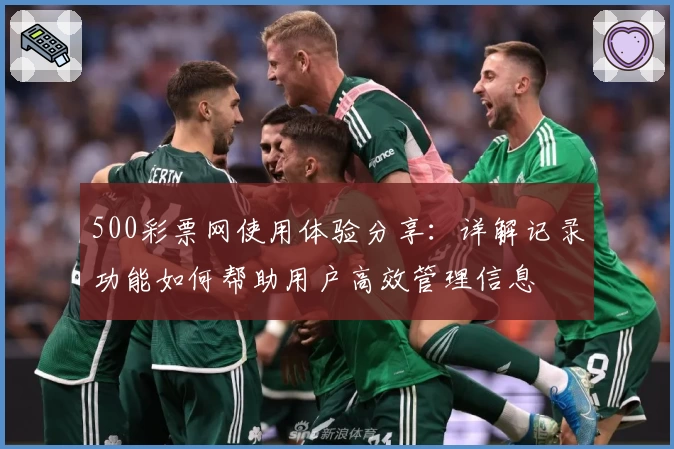 500彩票网使用体验分享：详解记录功能如何帮助用户高效管理信息
