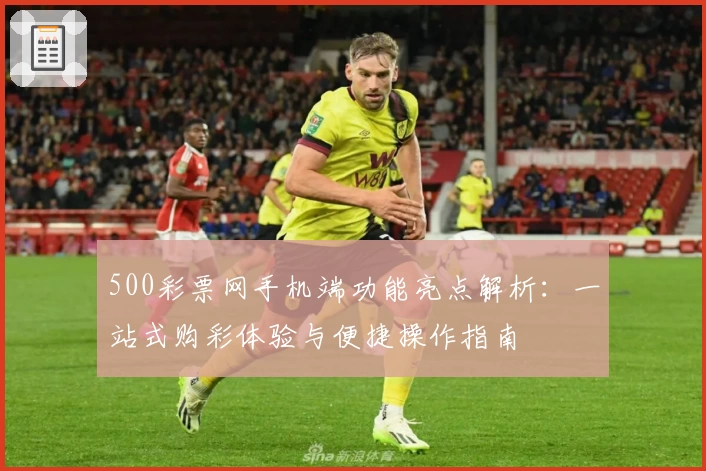 500彩票网手机端功能亮点解析：一站式购彩体验与便捷操作指南