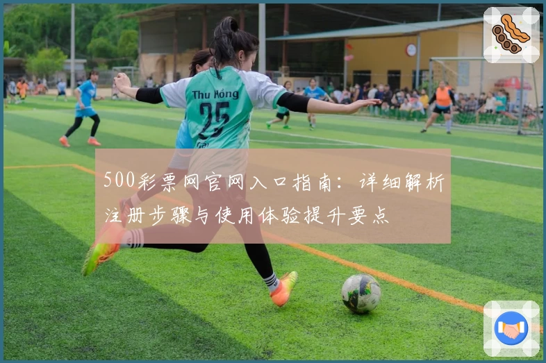 500彩票网官网入口指南：详细解析注册步骤与使用体验提升要点