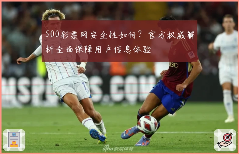 500彩票网安全性如何？官方权威解析全面保障用户信息体验