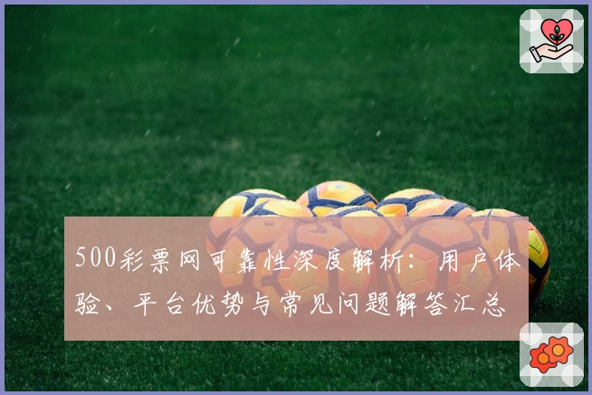 500彩票网可靠性深度解析：用户体验、平台优势与常见问题解答汇总