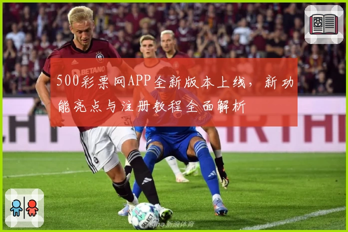 500彩票网APP全新版本上线，新功能亮点与注册教程全面解析
