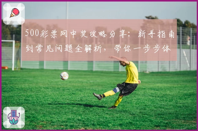 500彩票网中奖攻略分享：新手指南到常见问题全解析，带你一步步体验中奖惊喜