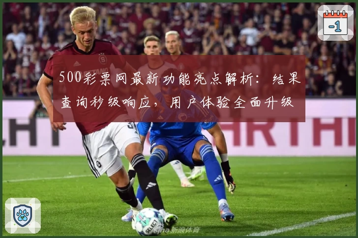 500彩票网最新功能亮点解析：结果查询秒级响应，用户体验全面升级