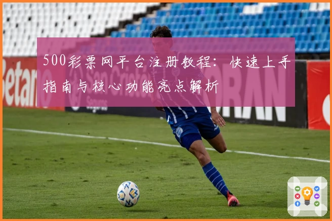 500彩票网平台注册教程：快速上手指南与核心功能亮点解析
