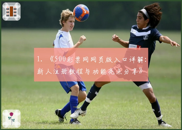 1. 《500彩票网网页版入口详解：新人注册教程与功能亮点分享》