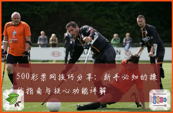 500彩票网技巧分享：新手必知的操作指南与核心功能详解