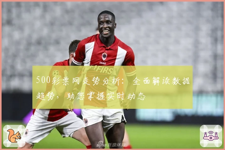 500彩票网走势分析:全面解读数据趋势,助您掌握实时动态