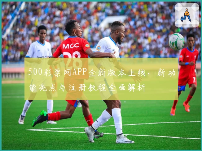 500彩票网APP全新版本上线，新功能亮点与注册教程全面解析