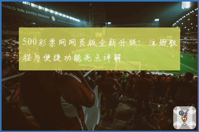 500彩票网网页版全新升级：注册教程与便捷功能亮点详解