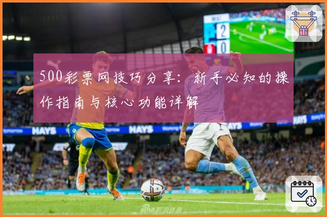 500彩票网技巧分享：新手必知的操作指南与核心功能详解