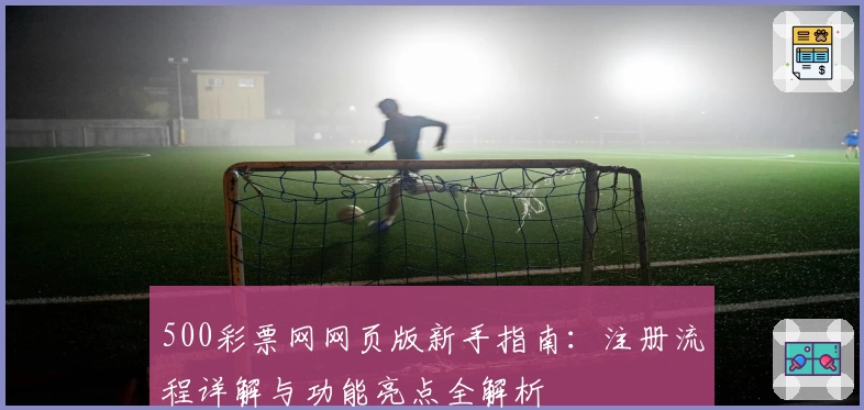500彩票网网页版新手指南：注册流程详解与功能亮点全解析
