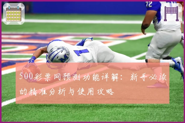 500彩票网预测功能详解：新手必读的精准分析与使用攻略