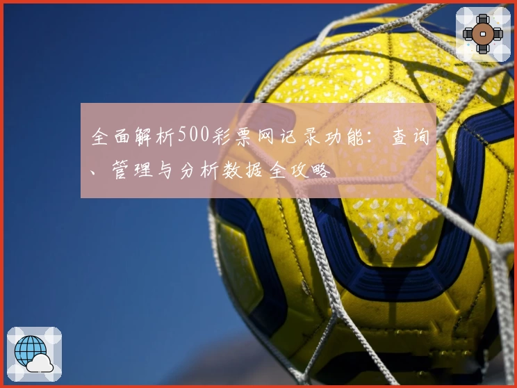 全面解析500彩票网记录功能：查询、管理与分析数据全攻略