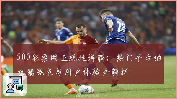 500彩票网正规性详解:热门平台的功能亮点与用户体验全解析