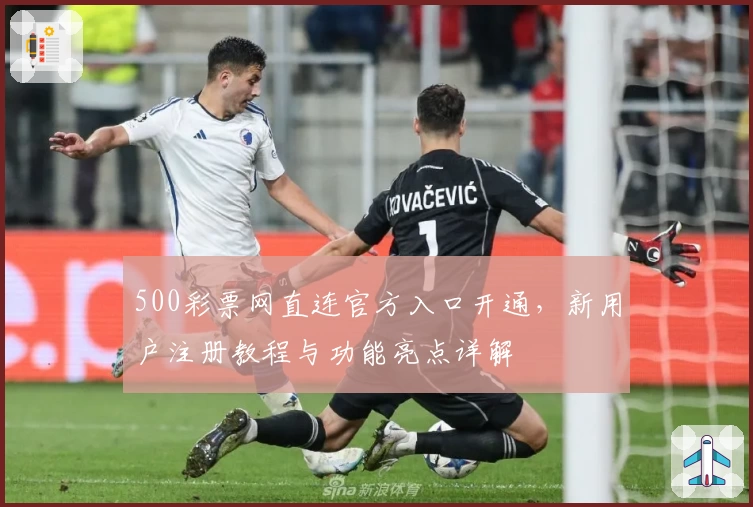 500彩票网直连官方入口开通，新用户注册教程与功能亮点详解