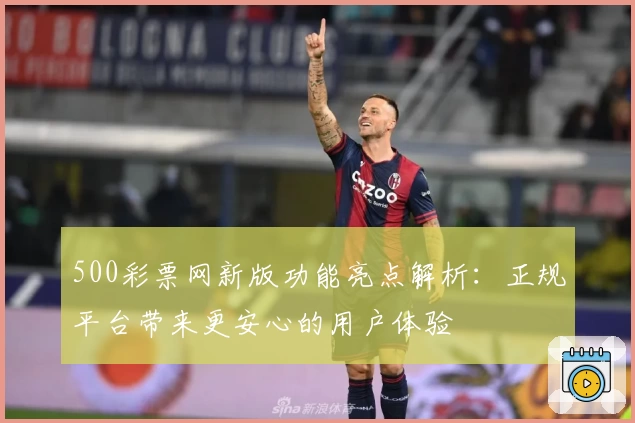 500彩票网新版功能亮点解析：正规平台带来更安心的用户体验