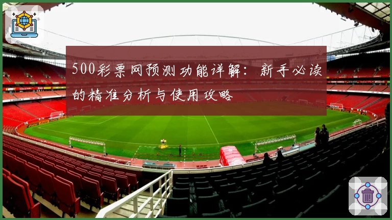 500彩票网预测功能详解：新手必读的精准分析与使用攻略
