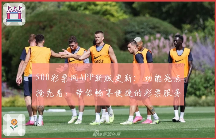 500彩票网APP新版更新：功能亮点抢先看，带你畅享便捷的彩票服务新体验