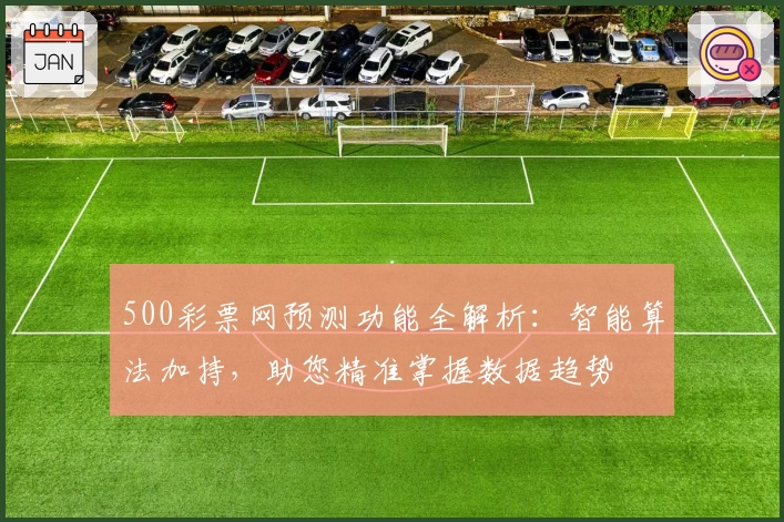 500彩票网预测功能全解析：智能算法加持，助您精准掌握数据趋势