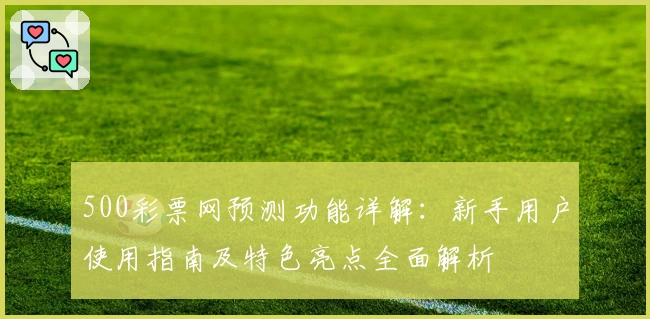 500彩票网预测功能详解：新手用户使用指南及特色亮点全面解析