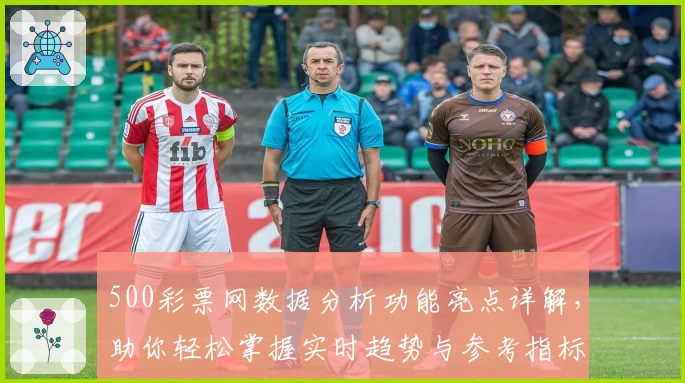 500彩票网数据分析功能亮点详解，助你轻松掌握实时趋势与参考指标