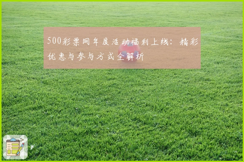 500彩票网年度活动福利上线：精彩优惠与参与方式全解析