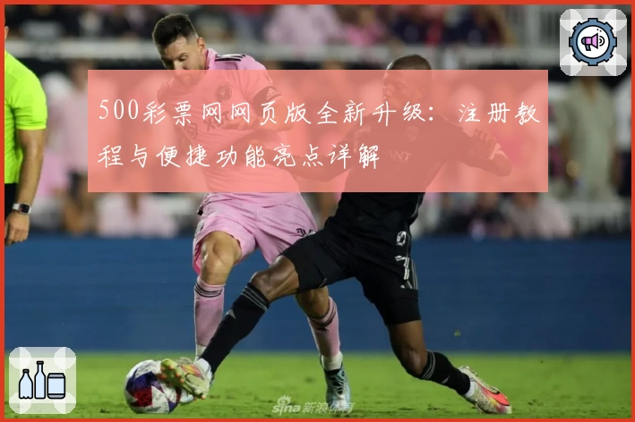500彩票网网页版全新升级：注册教程与便捷功能亮点详解