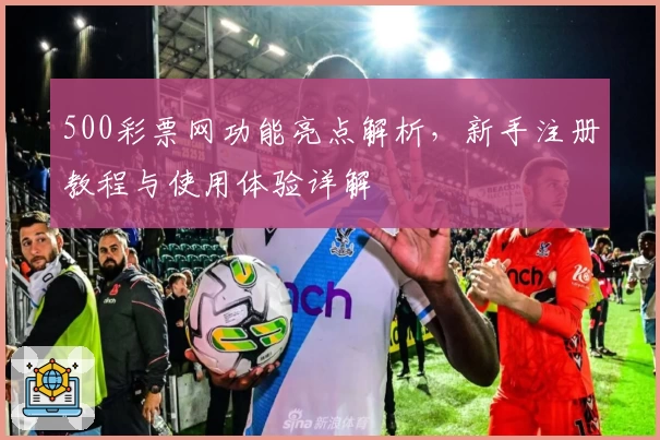 500彩票网功能亮点解析,新手注册教程与使用体验详解