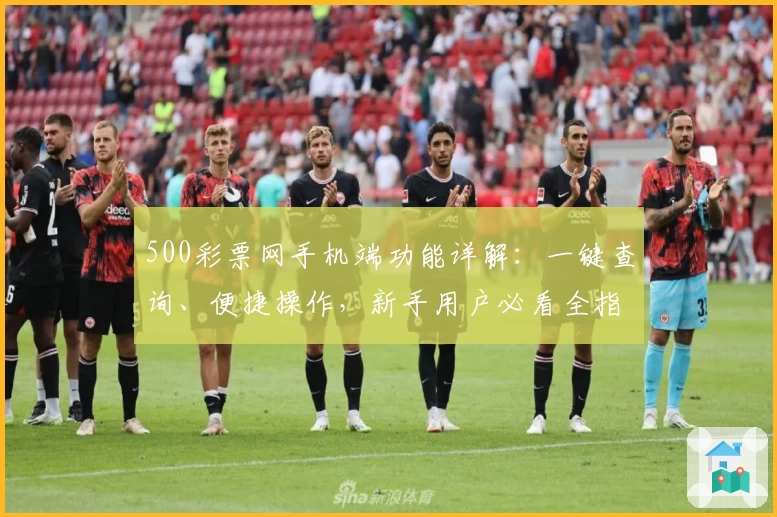 500彩票网手机端功能详解：一键查询、便捷操作，新手用户必看全指南