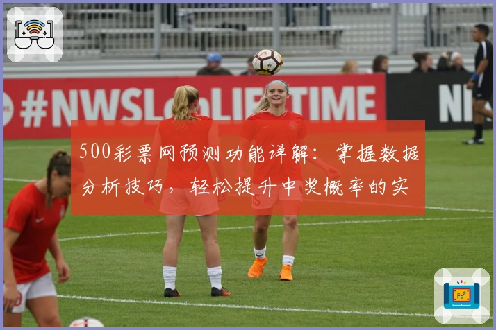 500彩票网预测功能详解：掌握数据分析技巧，轻松提升中奖概率的实用指南